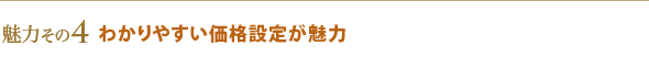 魅力その4 わかりやすい価格設定が魅力