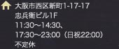 住所 大阪市西区新町1-17-17 忠兵衛ビル1F 11:30～14:30、17:30～23:00（日祝22:00） 不定休