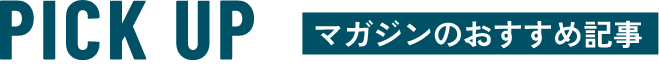 PICK UP - マガジンのおすすめ記事