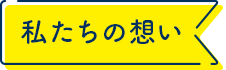 私たちの想い