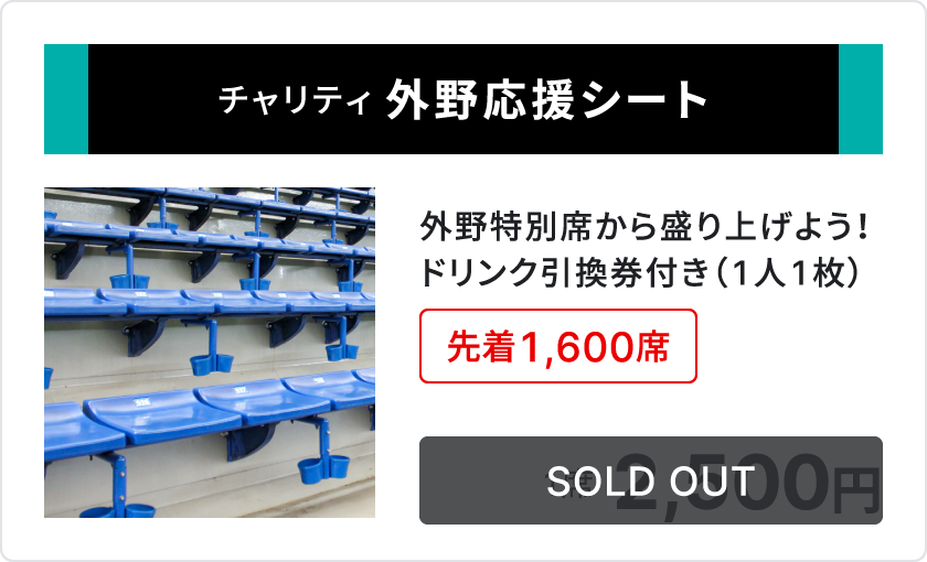 チャリティ 外野応援シート、外野特別席から盛り上げよう、ドリンク引換券付き1人1枚、先着1,600席、1席2,500円、SOLD OUT