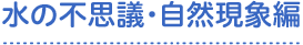 水の不思議・自然現象編