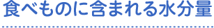 食べものに含まれる水分量