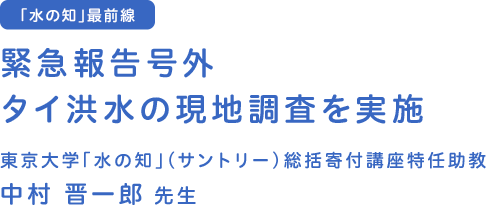 緊急報告 号外 東京大学「水の知」（サントリー）総括寄付講座特認助教 タイ洪水の現地調査を実施 「水の知」（サントリー）総括寄付講座特認助教 中村 晋一郎先生