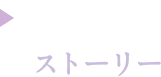 ストーリー Story