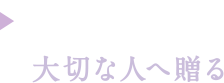 大切な人へ贈る For Gift