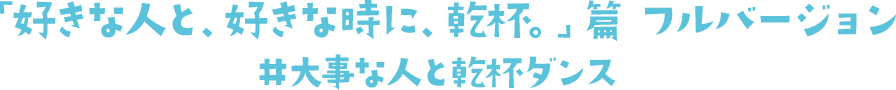 「好きな人と、好きな時に、乾杯。」篇 フルバージョン #大事な人と乾杯ダンス