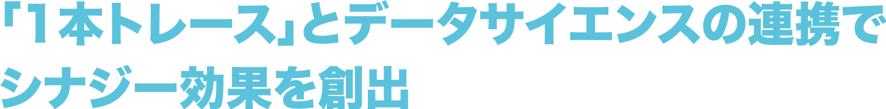 「1本トレース」とデータサイエンスの連携でシナジー効果を創出