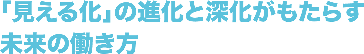 「見える化」の進化と深化がもたらす未来の働き方