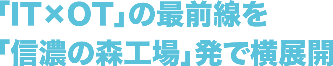 「IT×OT」の最前線を「信濃の森工場」発で横展開