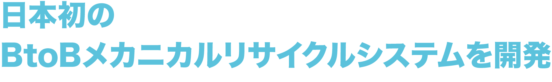 日本初の
        BtoBメカニカルリサイクルシステムを開発