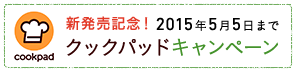 新発売記念！2015年5月5日まで クックパッドキャンペーン