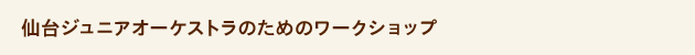 仙台ジュニアオーケストラのためのワークショップ