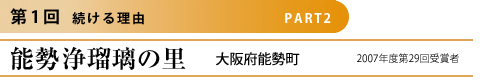 第1回 続ける理由 PART1

能勢 浄瑠璃の里
大阪府能勢町
2007年度 第29回受賞者