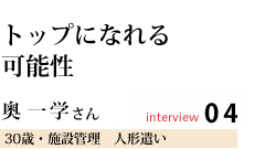 トップになれる可能性
奥 一学さん
能勢在住 人形遣い