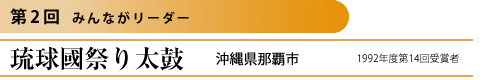 第2回 みんながリーダー

琉球國祭り太鼓
沖縄県那覇市
1992年度 第14回受賞者