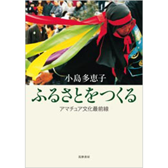 『ふるさとをつくる　－アマチュア文化最前線』（小島 多恵子・著）を読む