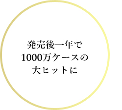 発売後一年で1000万ケースの大ヒットに