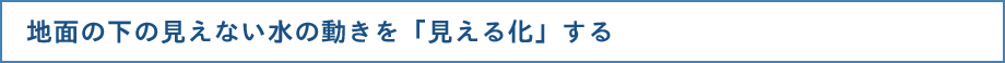 地面の下の見えない水の動きを「見える化」する