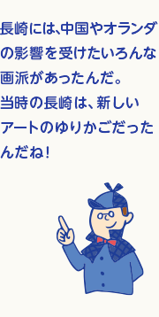 長崎には、中国やオランダの影響を受けたいろんな画派があったんだ。当時の長崎は、新しいアートのゆりかごだったんだね！