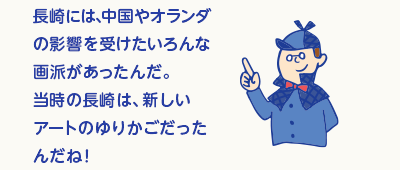 長崎には、中国やオランダの影響を受けたいろんな画派があったんだ。当時の長崎は、新しいアートのゆりかごだったんだね！