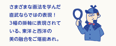 さまざまな画法を学んだ直武ならではの表現！3幅の掛け軸に表現されている、東洋や西洋の美の融合をご堪能あれ。