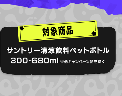 対象商品　サントリー清涼飲料ペットボトル　300～680ml ※他キャンペーン品を除く
