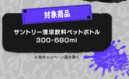 対象商品　サントリー清涼飲料ペットボトル　300～680ml ※他キャンペーン品を除く