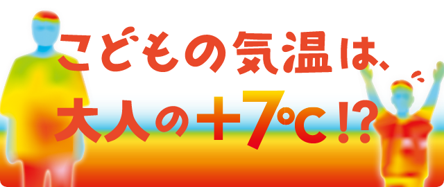 こどもの気温は、大人の＋7℃！？