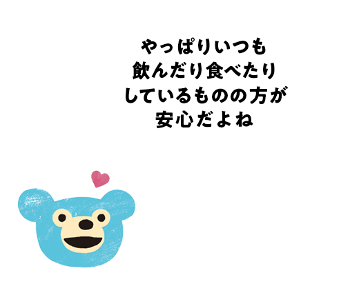 やっぱりいつも飲んだり食べたり しているものの方が安心だよね