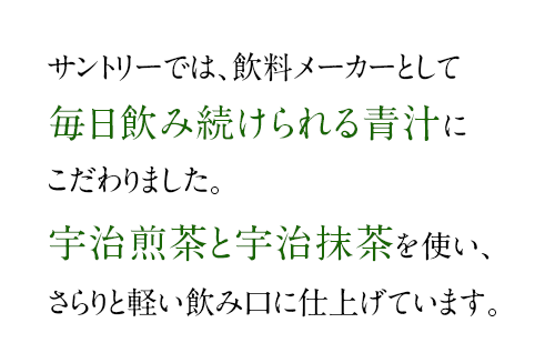 サントリーでは、飲料メーカーとして毎日飲み続けられる青汁にこだわりました。宇治煎茶と宇治抹茶を使い、さらりと軽い飲み口に仕上げています。