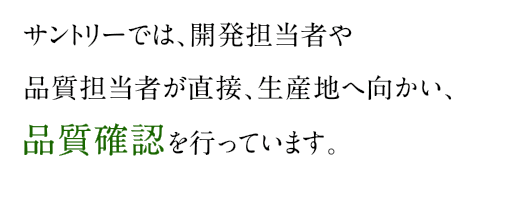 サントリーでは、開発担当者や品質担当者が直接、生産地へ向かい、品質確認を行っています。