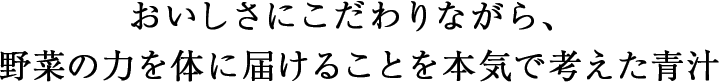 おいしさにこだわりながら、野菜の力を体に届けることを本気で考えた青汁