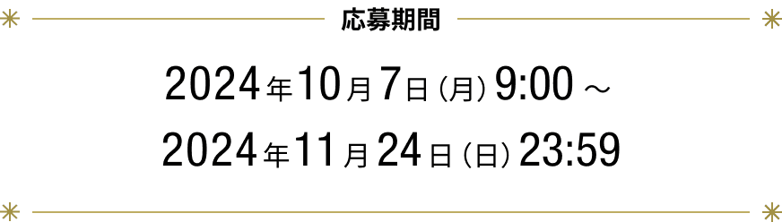 応募期間 2024年10月7日（月）9:00 ～ 2024年11月24日（日）23:59