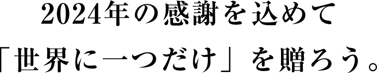 2024年の感謝を込めて「世界に一つだけ」を贈ろう。