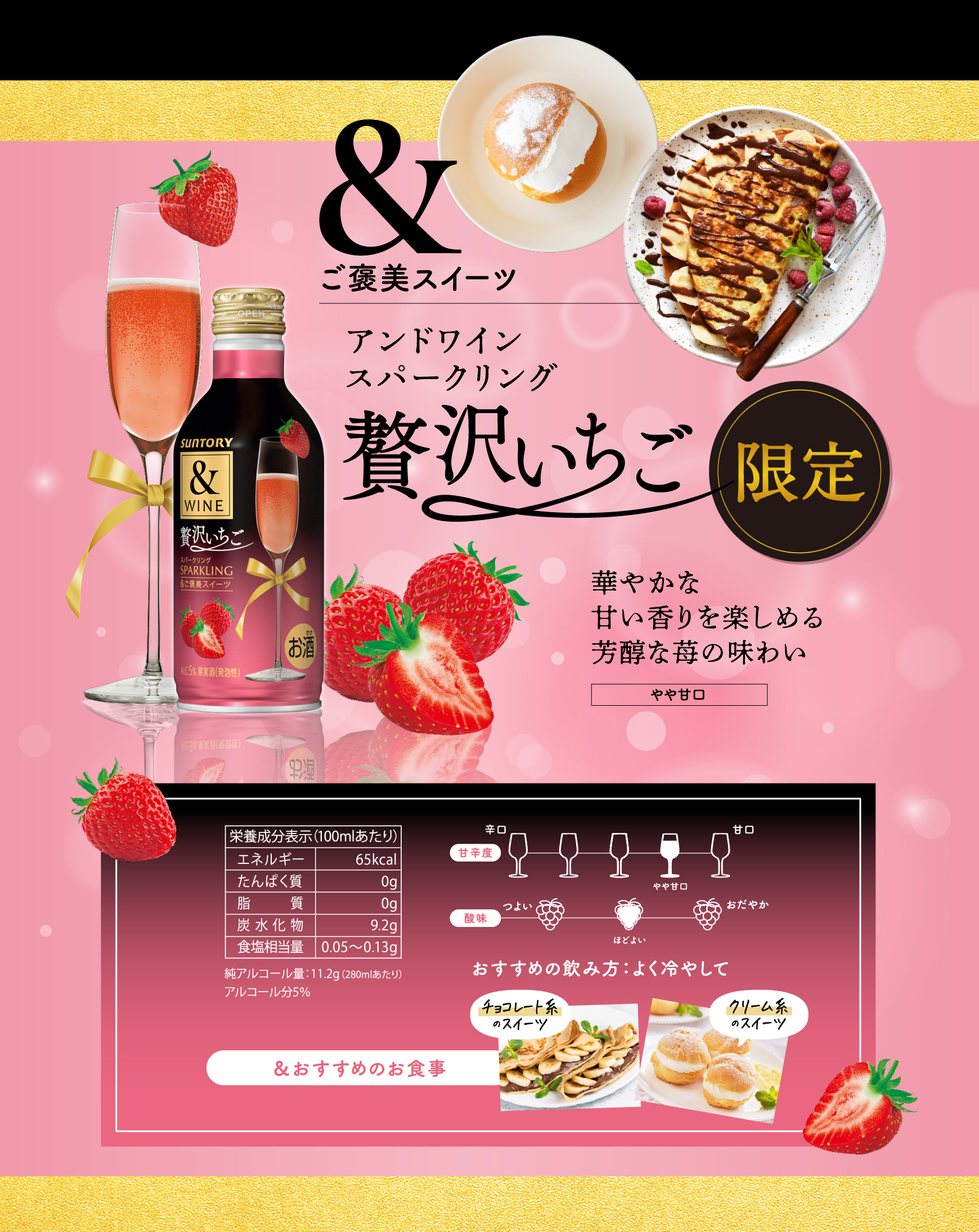 &ご褒美スイーツ セブン&アイグループ限定製品 アンドワイン スパークリング 贅沢いちご 華やかな甘い香りを楽しめる芳醇な苺の味わい やや甘口 おすすめの飲み方：よく冷やして　／　＆おすすめの食事　チョコレート系のスイーツ　クリーム系のスイーツ　／栄養成分表示（100ミリリットルあたり）エネルギー　65キロカロリー／タンパク質　0グラム／脂質　０グラム／炭水化物　9.2グラム／食塩相当量　0.05から0.13グラム／純アルコール量：11.2グラム（280ミリリットルあたり）／アルコール分5パーセント