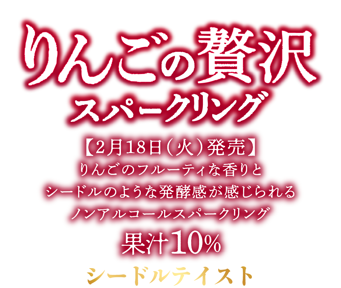 りんごの贅沢スパークリング 2月18日（火）発売 りんごのフルーティな香りとシードルのような発酵感が感じられるノンアルコールスパークリング 果汁10% シードルテイスト