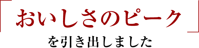 おいしさのピークを引き出しました