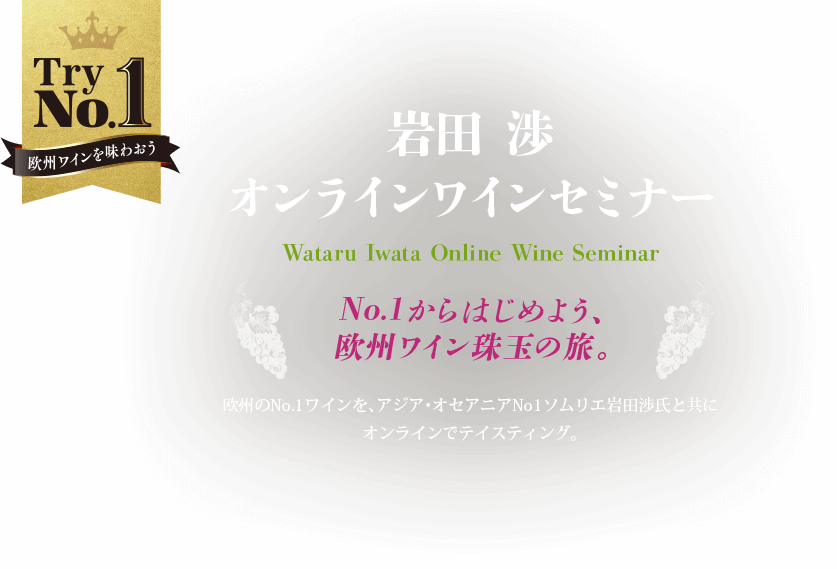 Try No.1 岩田渉オンラインワインセミナー Wataru Iwata Online Wine Seminar No.1からはじめよう、欧州ワイン珠玉の旅。欧州のNo.1ワインを、アジア・オセアニアNo.1ソムリエ岩田渉氏と共にオンラインでテイスティング。