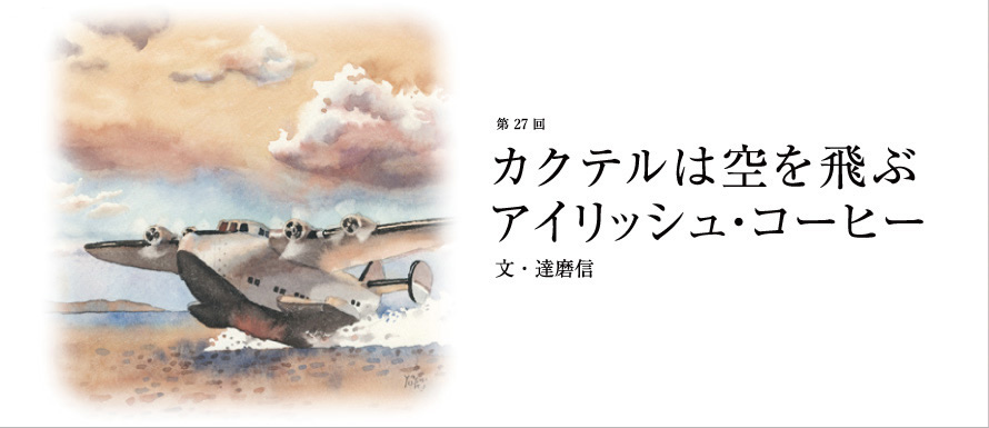 第27回 カクテルは空を飛ぶ アイリッシュ・コーヒー 文・達磨信