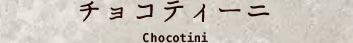 チョコティーニ Chocotini